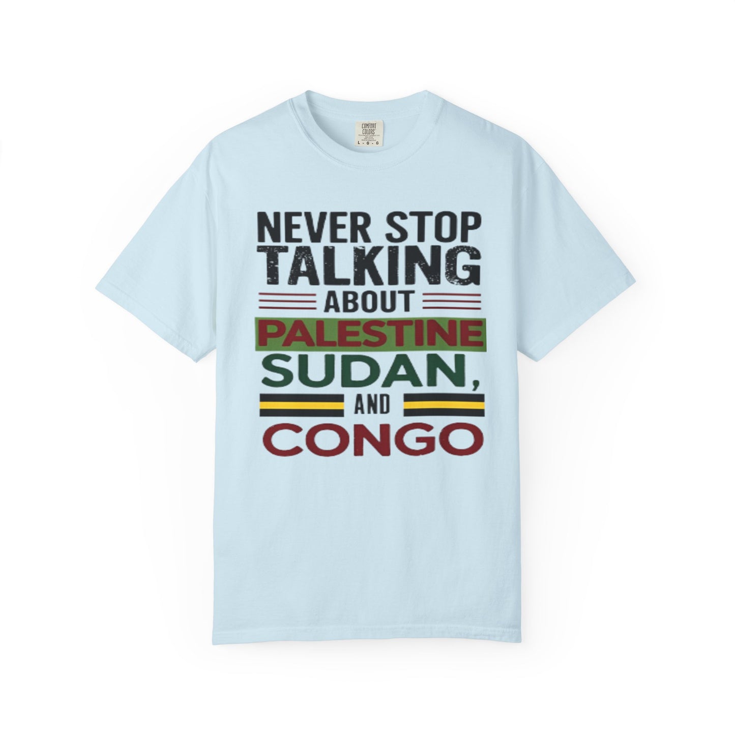 Never Stop Talking About Palestine, Congo, and Sudan - Unisex Garment-Dyed T-shirt