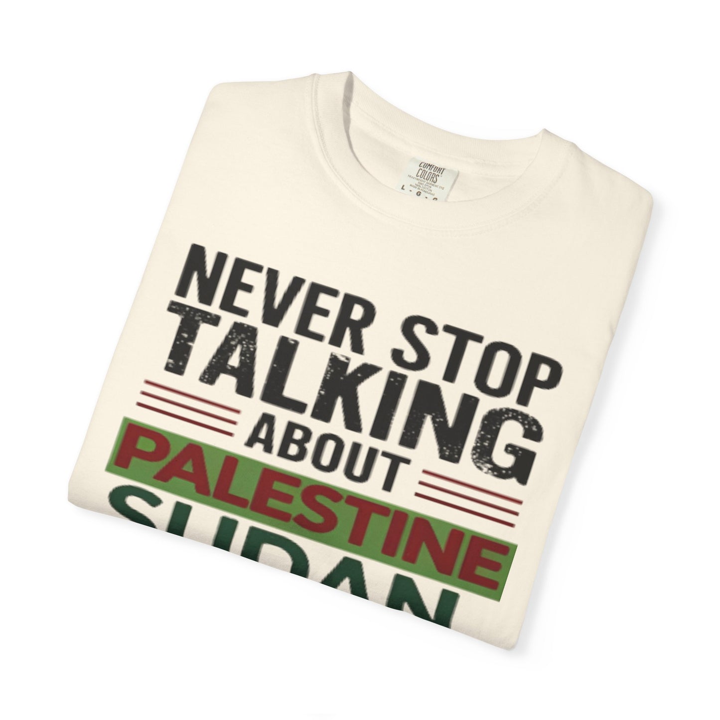 Never Stop Talking About Palestine, Congo, and Sudan - Unisex Garment-Dyed T-shirt