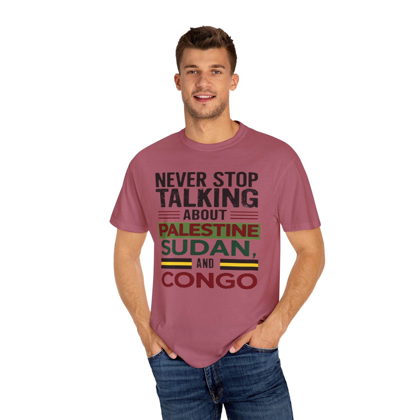 Never Stop Talking About Palestine, Congo, and Sudan - Unisex Garment-Dyed T-shirt