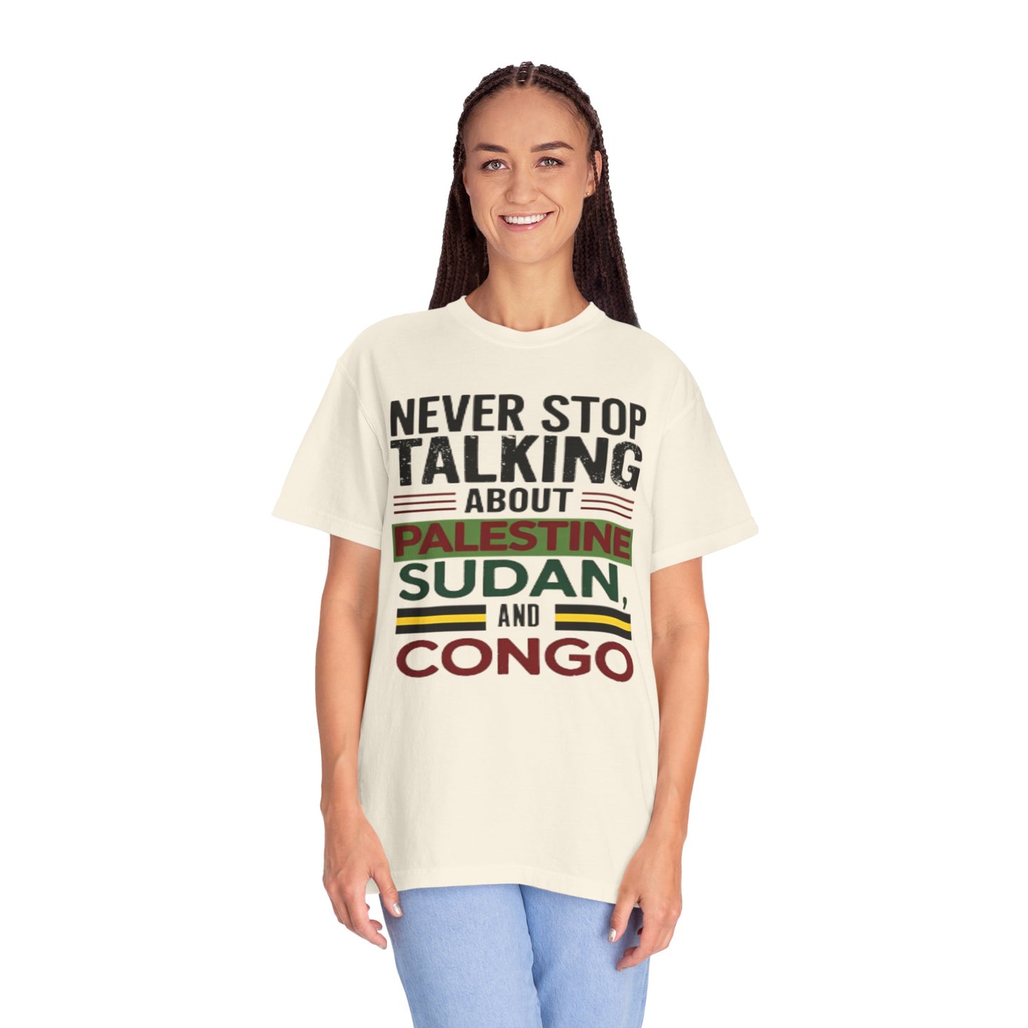 Never Stop Talking About Palestine, Congo, and Sudan - Unisex Garment-Dyed T-shirt