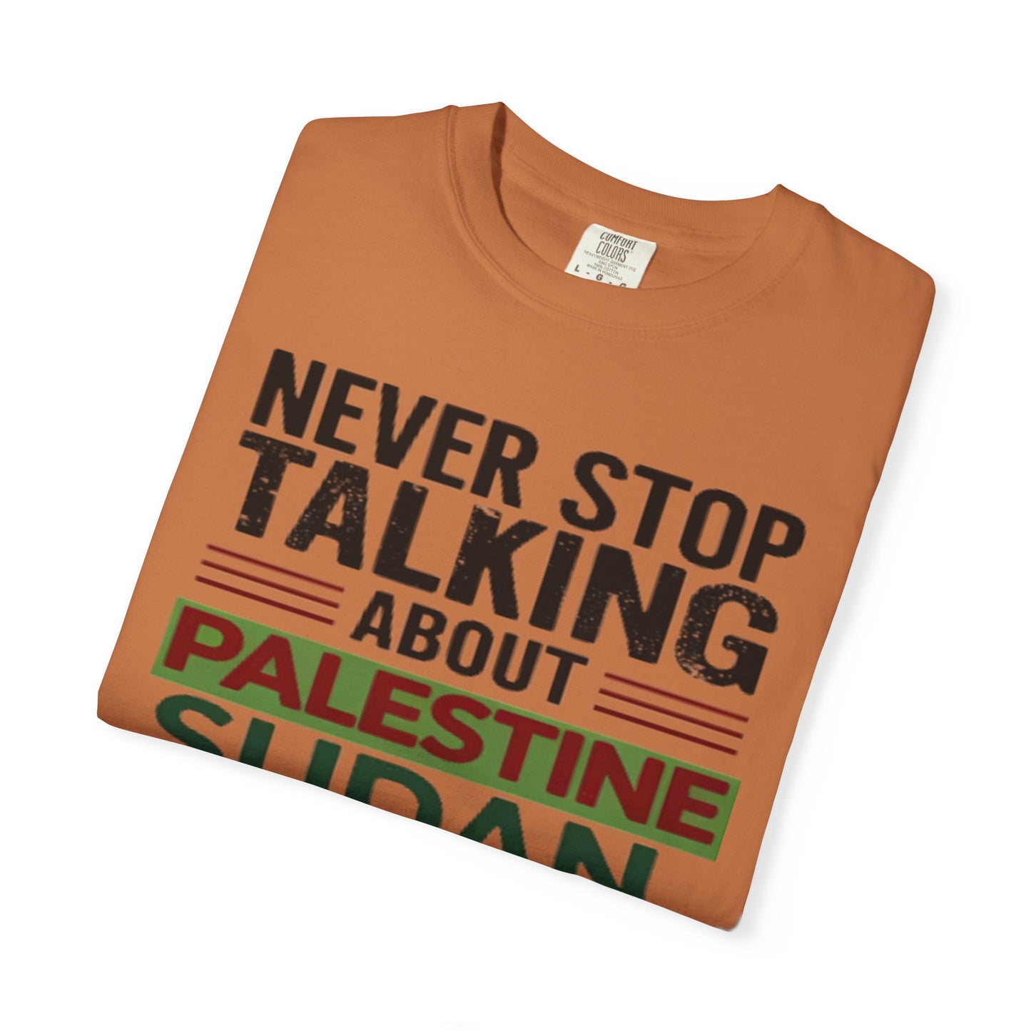 Never Stop Talking About Palestine, Congo, and Sudan - Unisex Garment-Dyed T-shirt