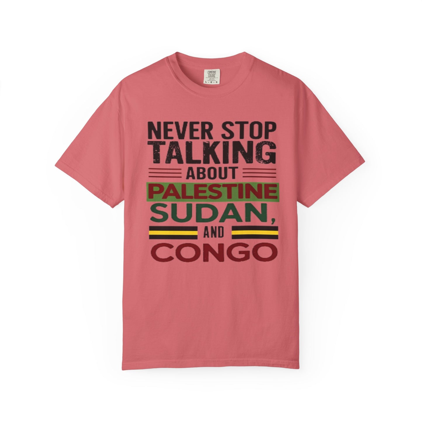 Never Stop Talking About Palestine, Congo, and Sudan - Unisex Garment-Dyed T-shirt