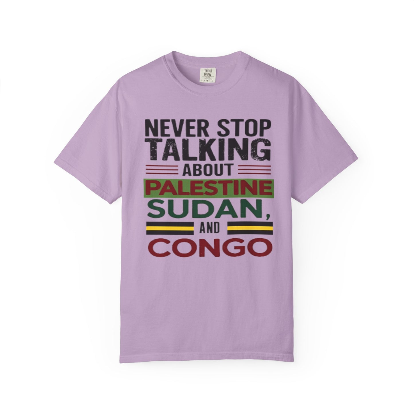 Never Stop Talking About Palestine, Congo, and Sudan - Unisex Garment-Dyed T-shirt