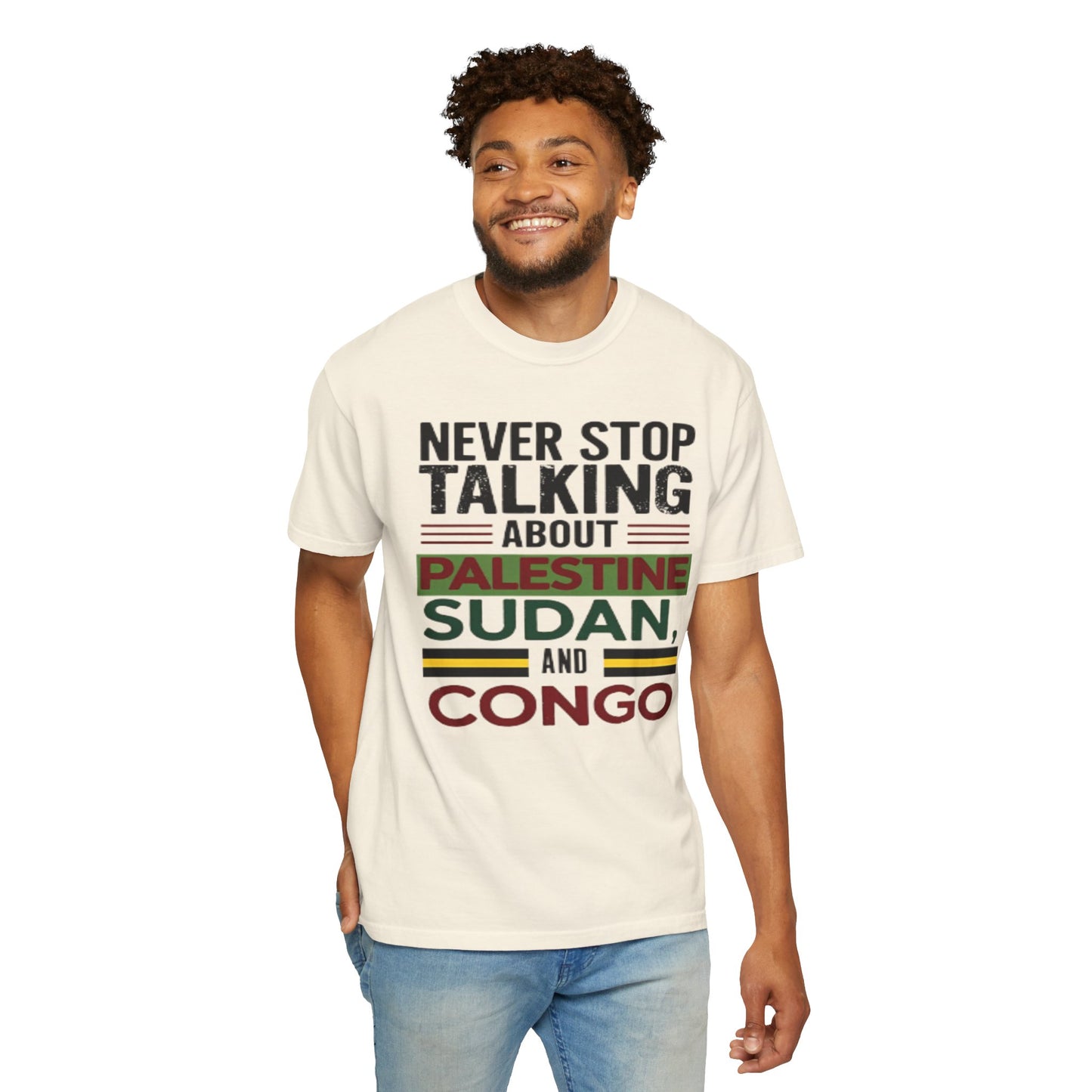 Never Stop Talking About Palestine, Congo, and Sudan - Unisex Garment-Dyed T-shirt