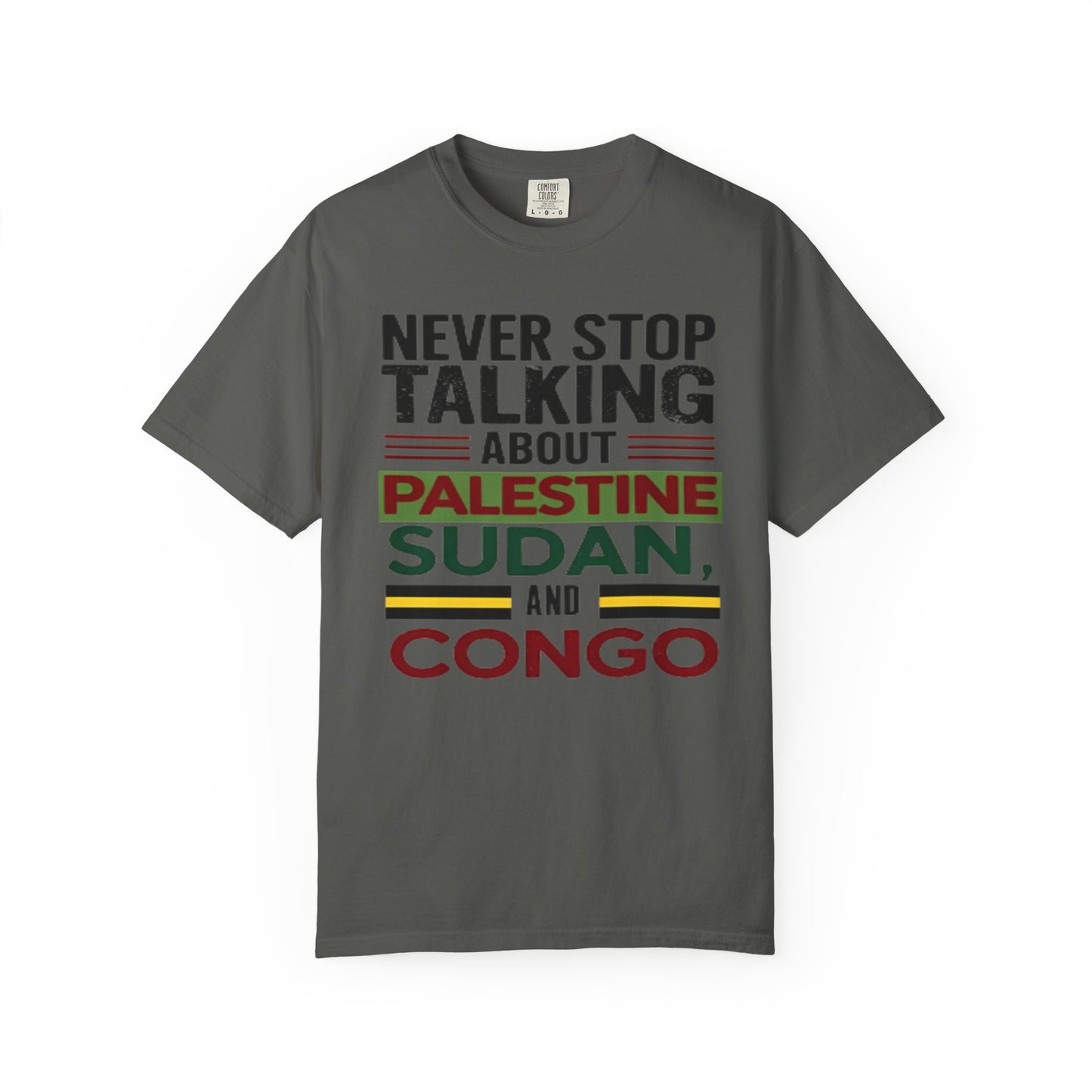 Never Stop Talking About Palestine, Congo, and Sudan - Unisex Garment-Dyed T-shirt