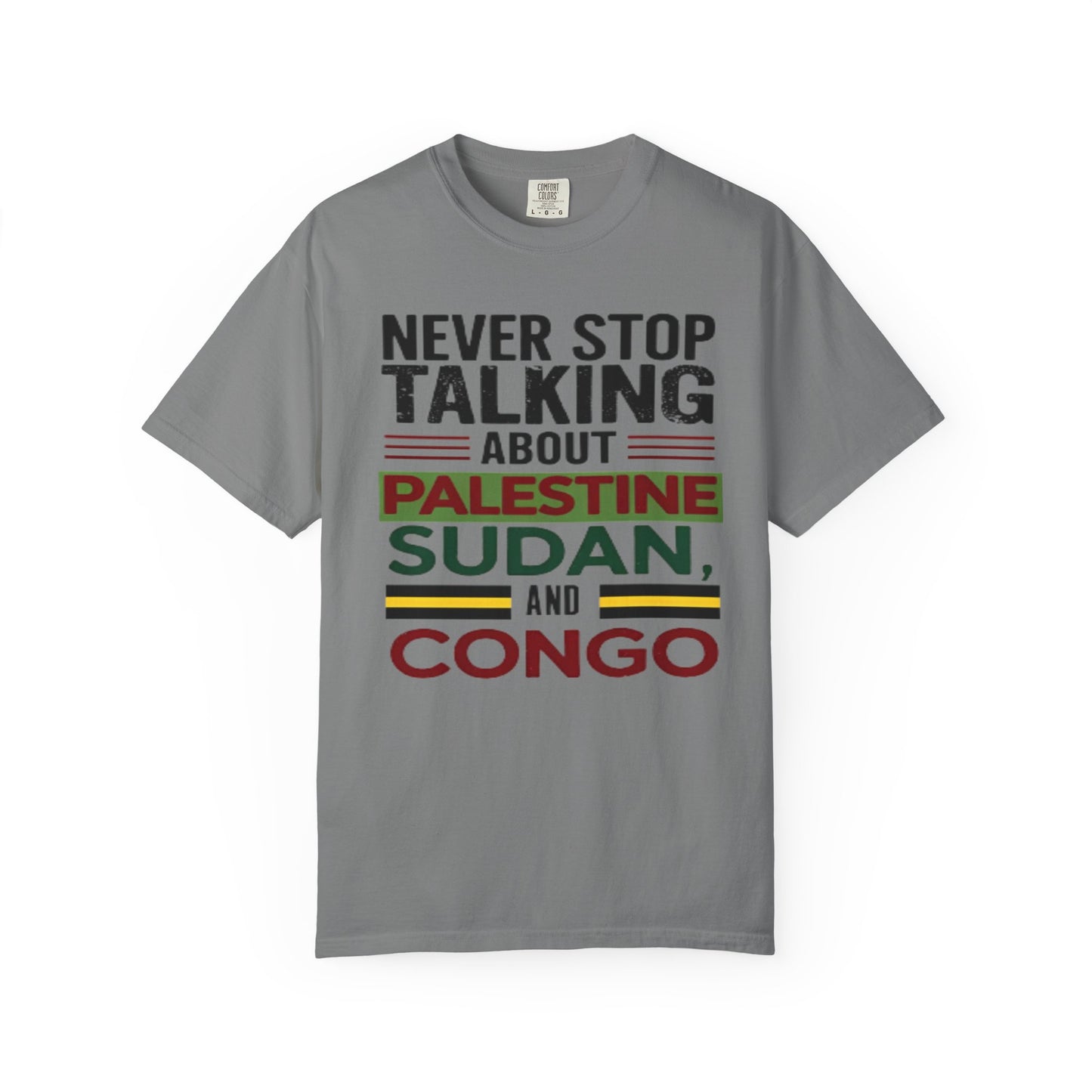 Never Stop Talking About Palestine, Congo, and Sudan - Unisex Garment-Dyed T-shirt