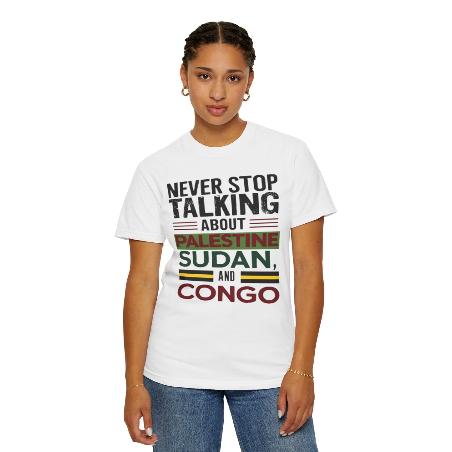 Never Stop Talking About Palestine, Congo, and Sudan - Unisex Garment-Dyed T-shirt