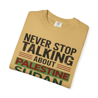 Never Stop Talking About Palestine, Congo, and Sudan - Unisex Garment-Dyed T-shirt
