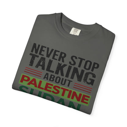 Never Stop Talking About Palestine, Congo, and Sudan - Unisex Garment-Dyed T-shirt