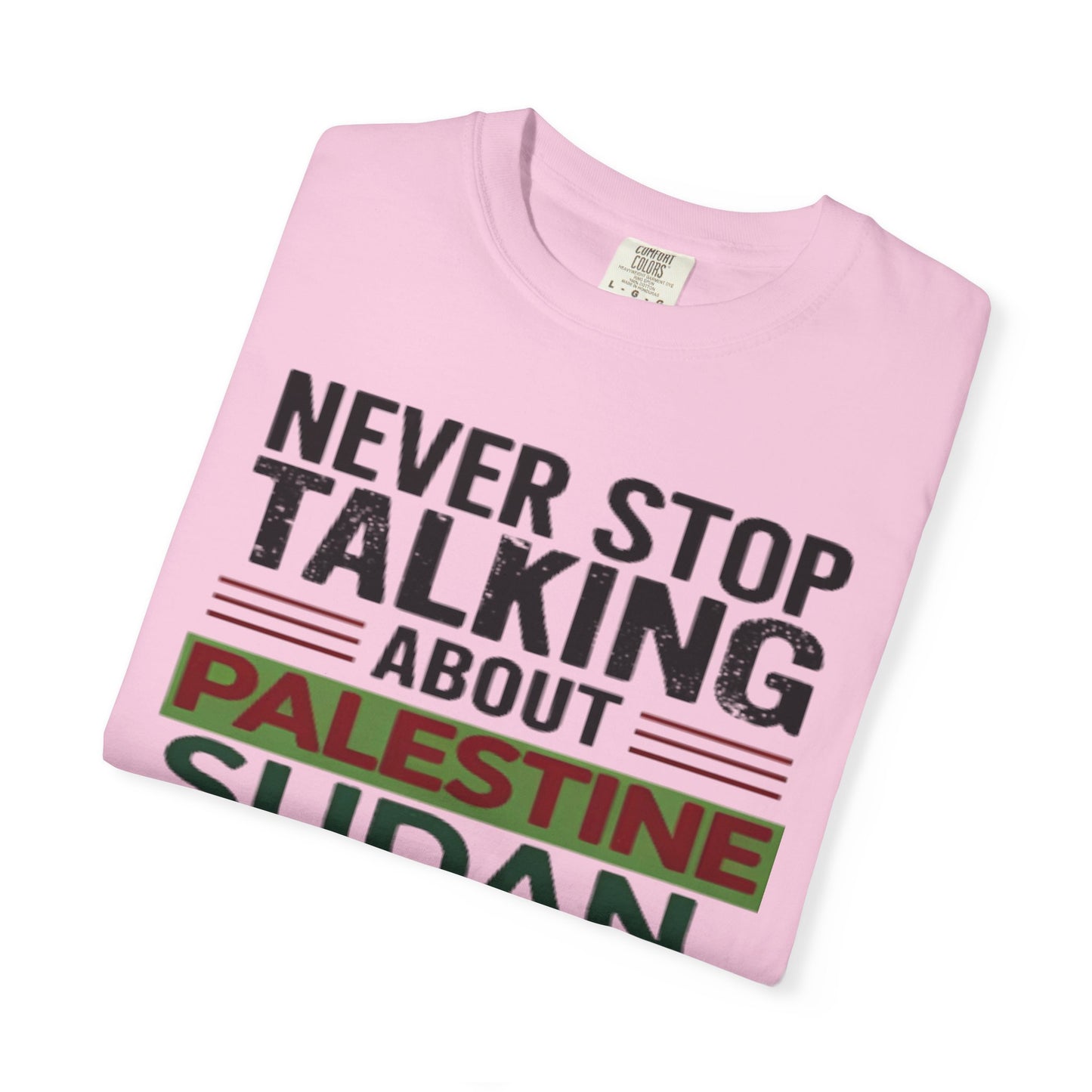Never Stop Talking About Palestine, Congo, and Sudan - Unisex Garment-Dyed T-shirt