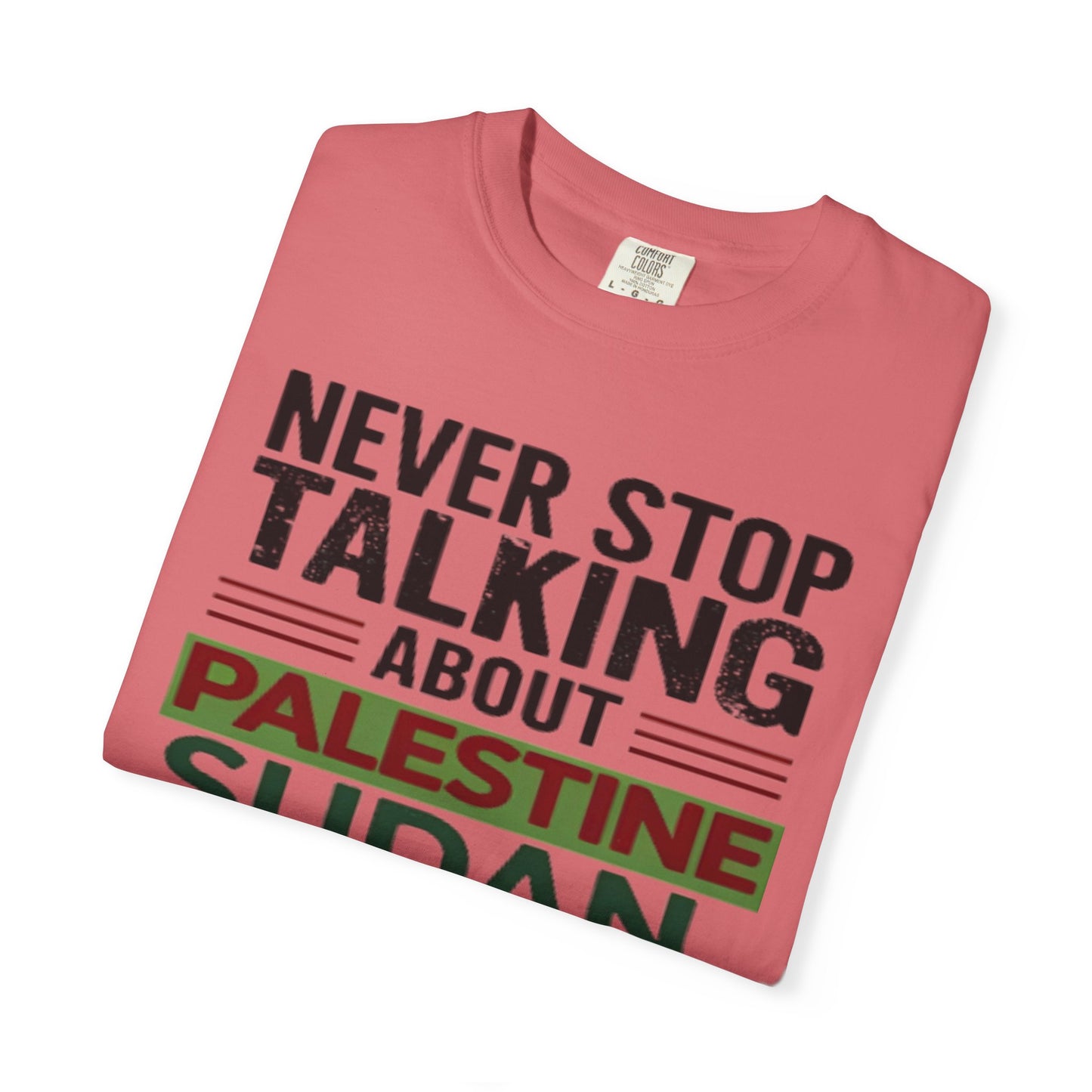 Never Stop Talking About Palestine, Congo, and Sudan - Unisex Garment-Dyed T-shirt