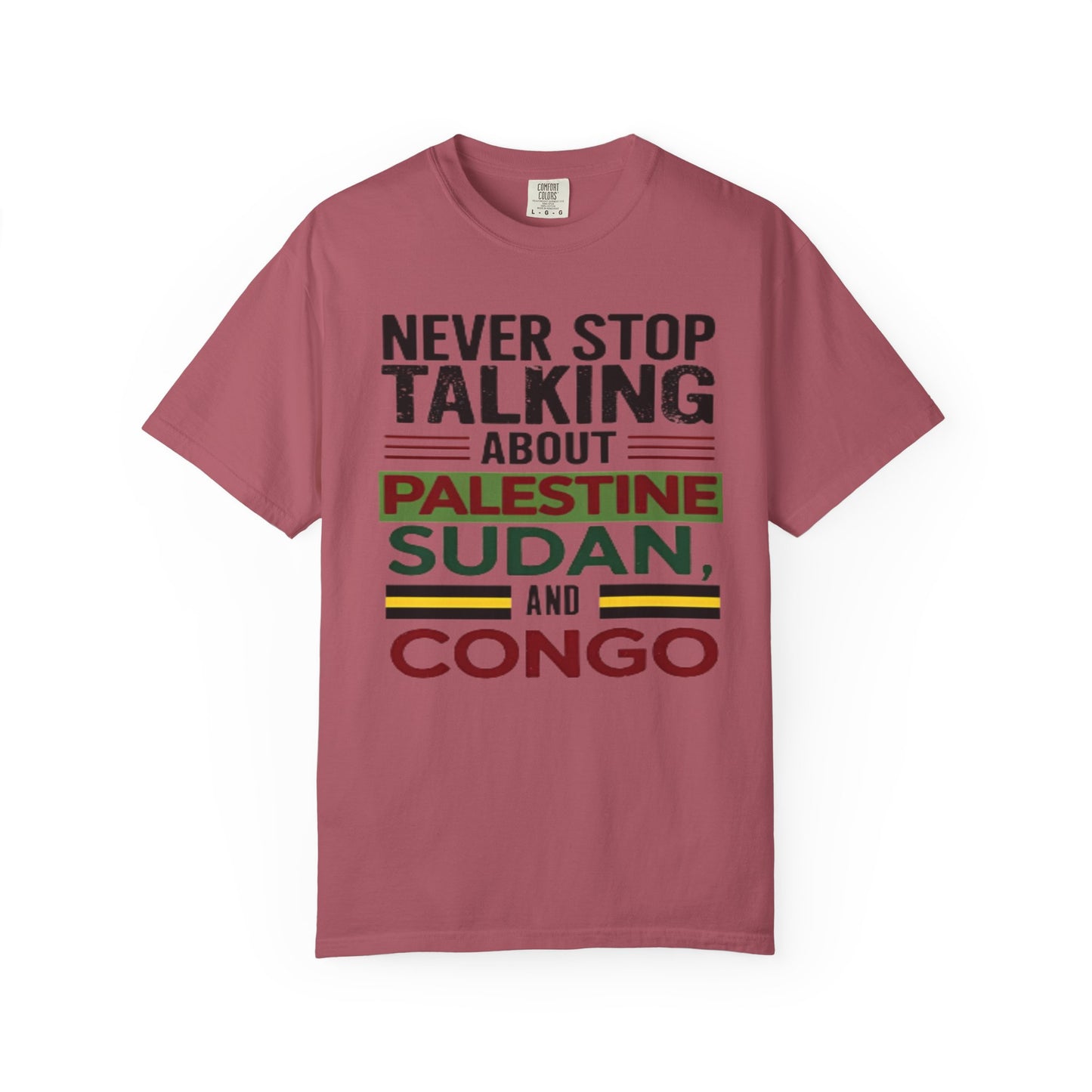 Never Stop Talking About Palestine, Congo, and Sudan - Unisex Garment-Dyed T-shirt