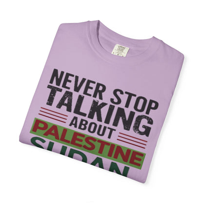 Never Stop Talking About Palestine, Congo, and Sudan - Unisex Garment-Dyed T-shirt