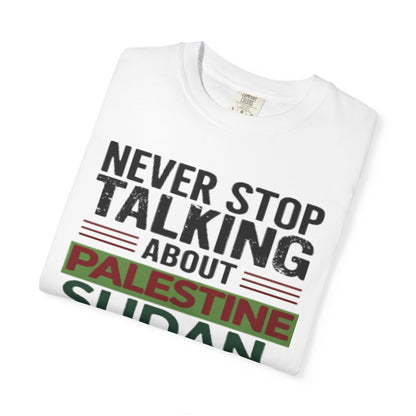 Never Stop Talking About Palestine, Congo, and Sudan - Unisex Garment-Dyed T-shirt