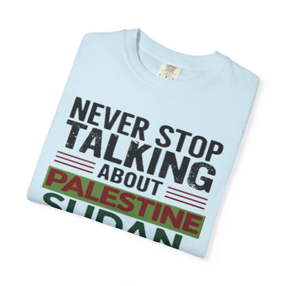 Never Stop Talking About Palestine, Congo, and Sudan - Unisex Garment-Dyed T-shirt