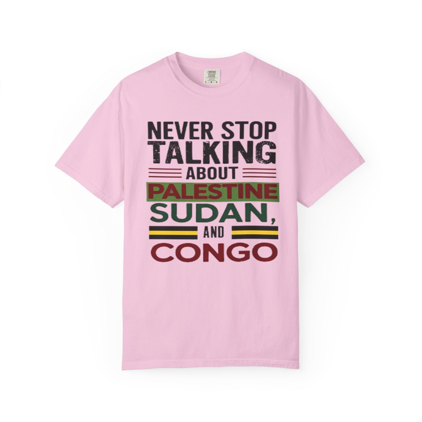 Never Stop Talking About Palestine, Congo, and Sudan - Unisex Garment-Dyed T-shirt