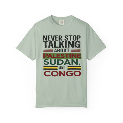 Never Stop Talking About Palestine, Congo, and Sudan - Unisex Garment-Dyed T-shirt