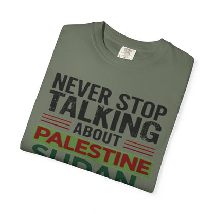 Never Stop Talking About Palestine, Congo, and Sudan - Unisex Garment-Dyed T-shirt